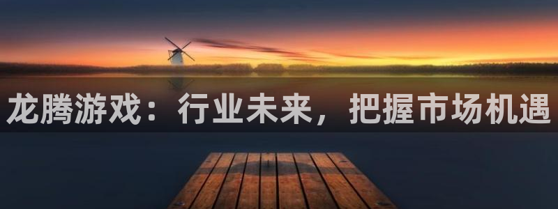 新宝GG官网平台会黑款吗：龙腾游戏：行业未来，把握市场机遇