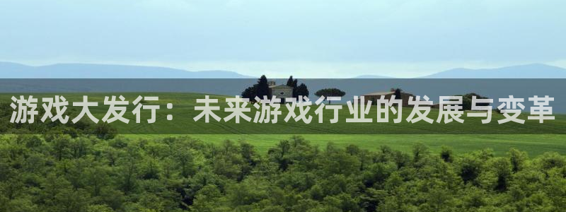 新宝GG官网注册登录不了：游戏大发行：未来游戏行业的发展与变革