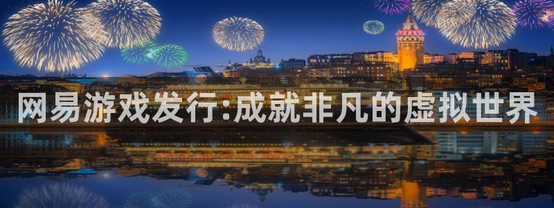 新宝GG子文化是干嘛的：网易游戏发行:成就非凡的虚拟世界