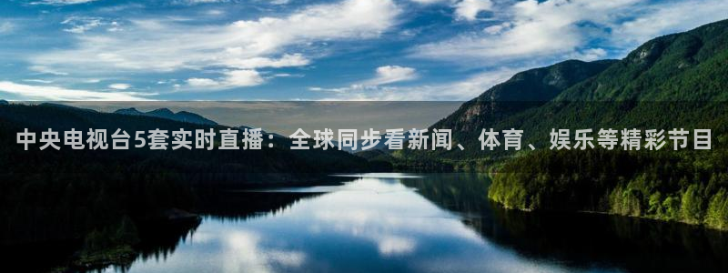 龙门直播足球：中央电视台5套实时直播：全球同步看新闻、体育、娱乐等精彩节目
