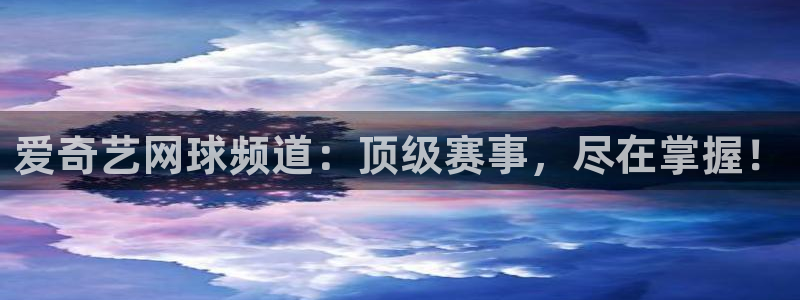 龙门直播下载：爱奇艺网球频道：顶级赛事，尽在掌握！
